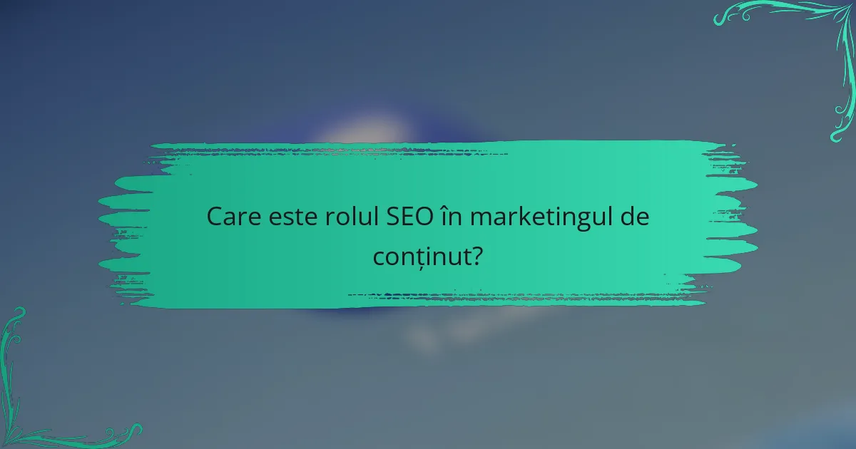 Care este rolul SEO în marketingul de conținut?