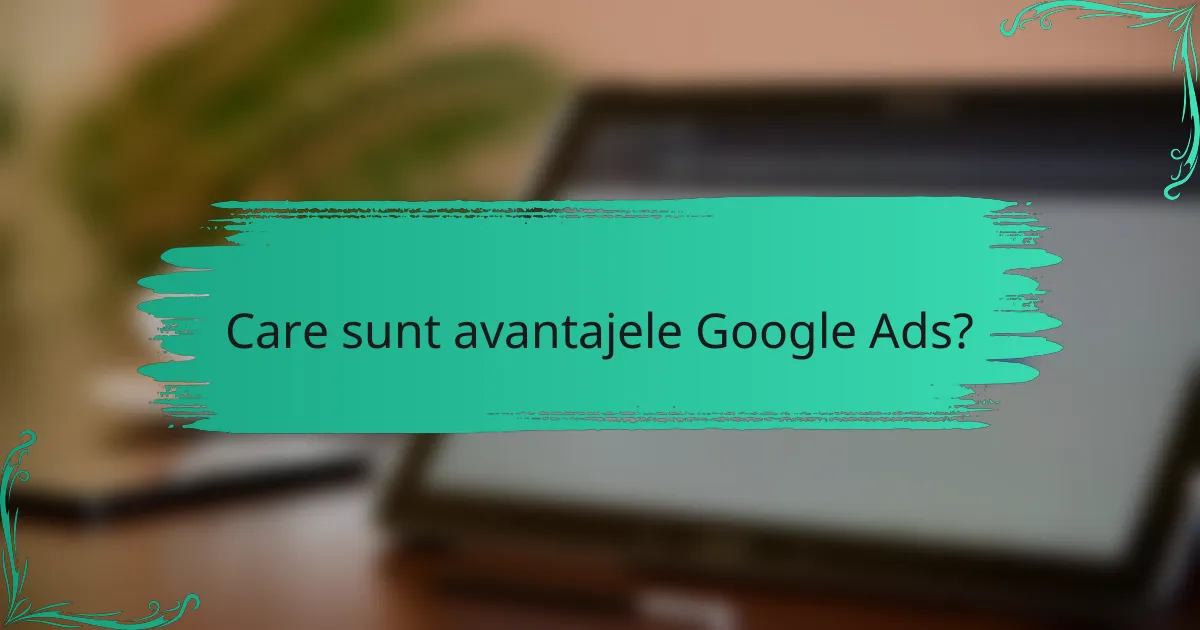 Care sunt avantajele Google Ads?