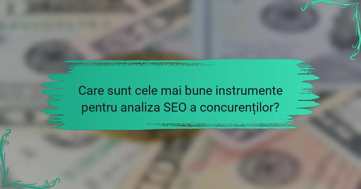 Care sunt cele mai bune instrumente pentru analiza SEO a concurenților?