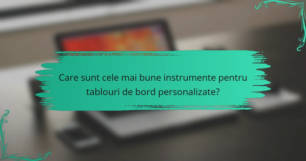 Care sunt cele mai bune instrumente pentru tablouri de bord personalizate?