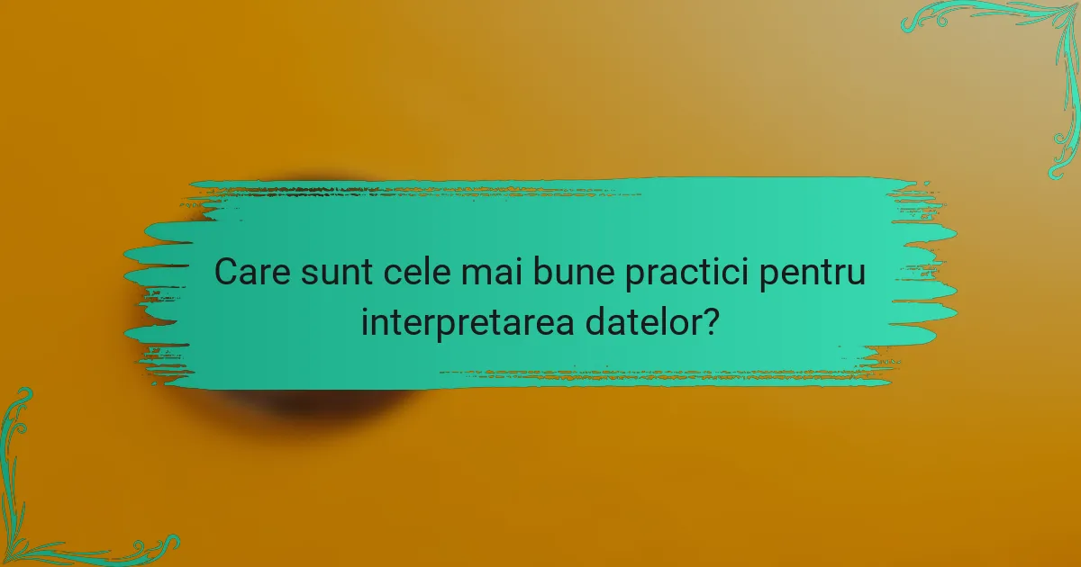 Care sunt cele mai bune practici pentru interpretarea datelor?