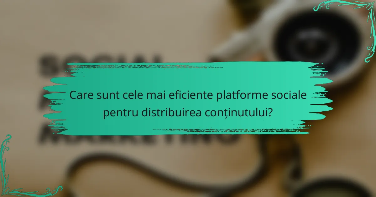 Care sunt cele mai eficiente platforme sociale pentru distribuirea conținutului?