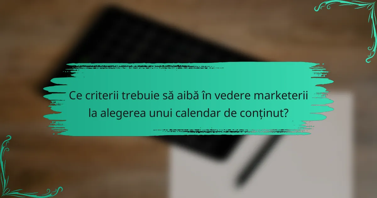Ce criterii trebuie să aibă în vedere marketerii la alegerea unui calendar de conținut?
