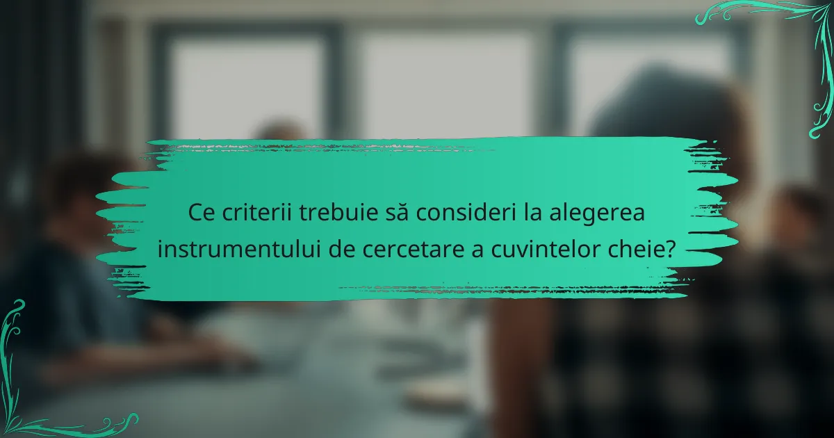 Ce criterii trebuie să consideri la alegerea instrumentului de cercetare a cuvintelor cheie?