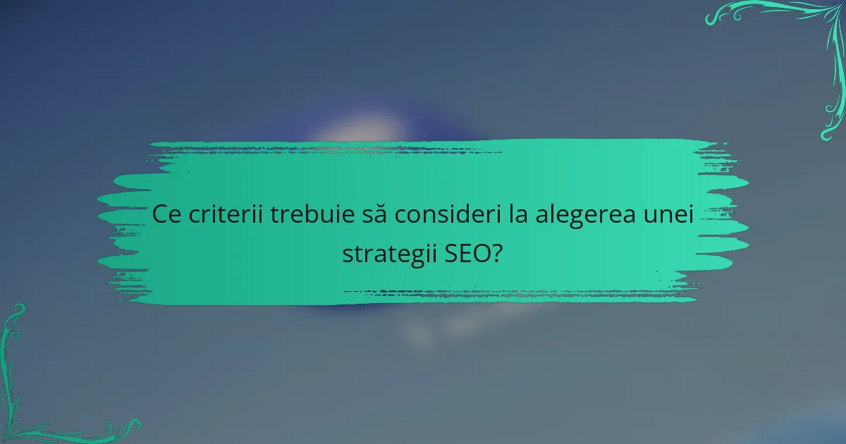 Ce criterii trebuie să consideri la alegerea unei strategii SEO?