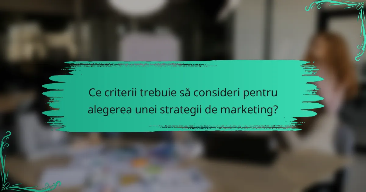 Ce criterii trebuie să consideri pentru alegerea unei strategii de marketing?