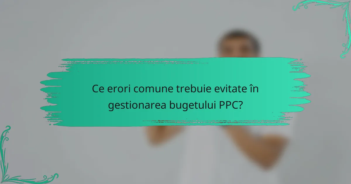 Ce erori comune trebuie evitate în gestionarea bugetului PPC?