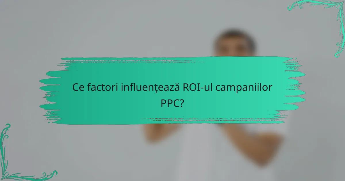 Ce factori influențează ROI-ul campaniilor PPC?