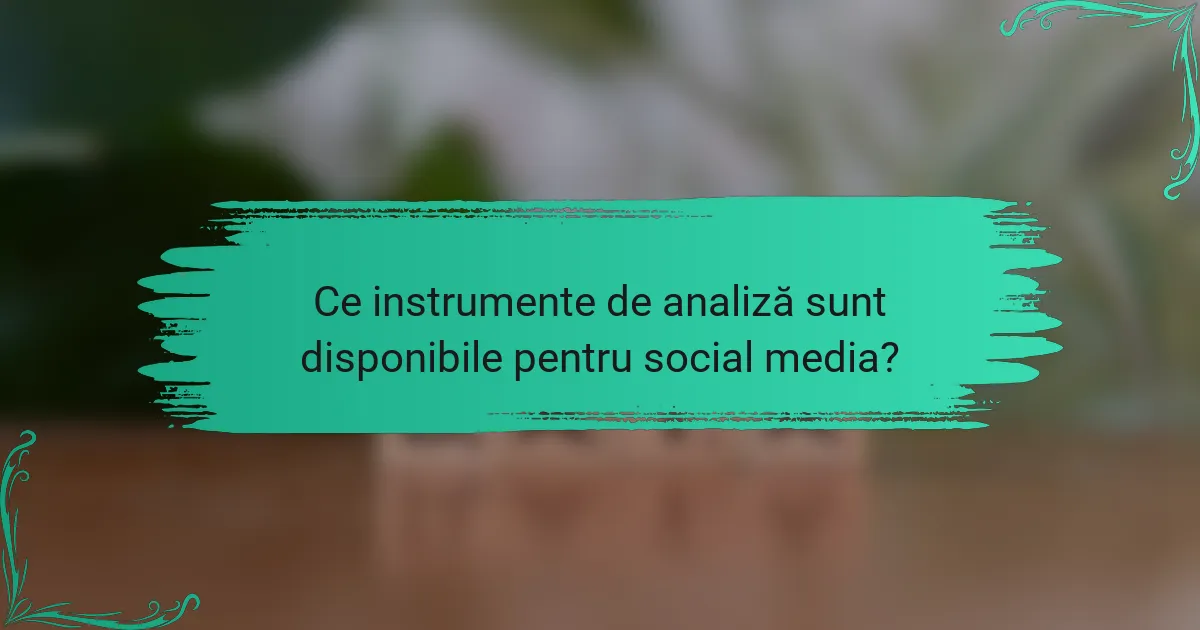 Ce instrumente de analiză sunt disponibile pentru social media?