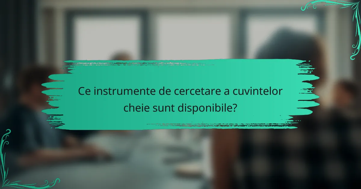 Ce instrumente de cercetare a cuvintelor cheie sunt disponibile?