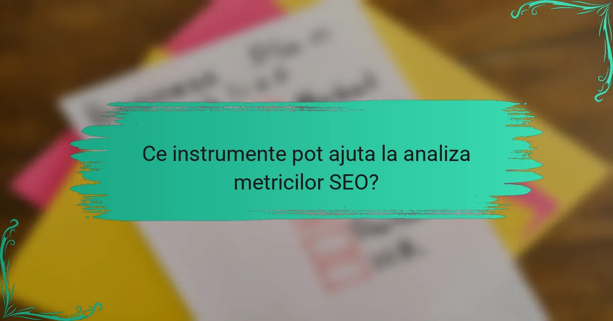 Ce instrumente pot ajuta la analiza metricilor SEO?