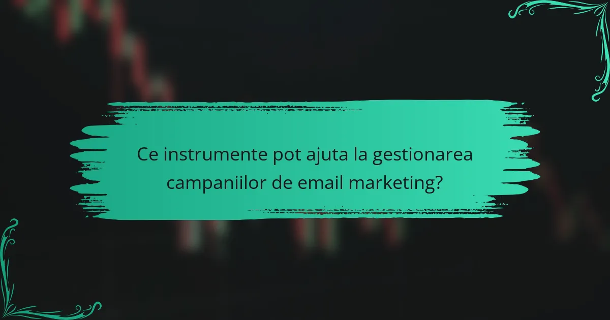 Ce instrumente pot ajuta la gestionarea campaniilor de email marketing?