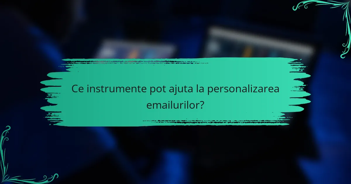 Ce instrumente pot ajuta la personalizarea emailurilor?