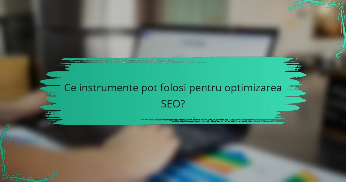 Ce instrumente pot folosi pentru optimizarea SEO?