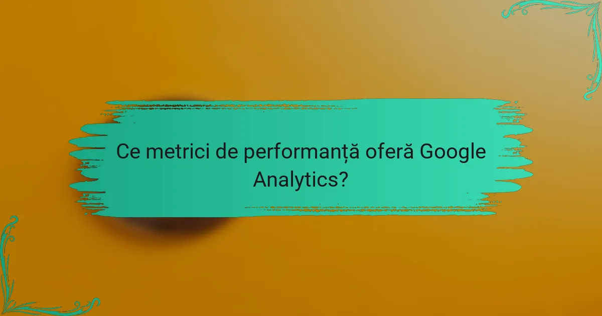 Ce metrici de performanță oferă Google Analytics?