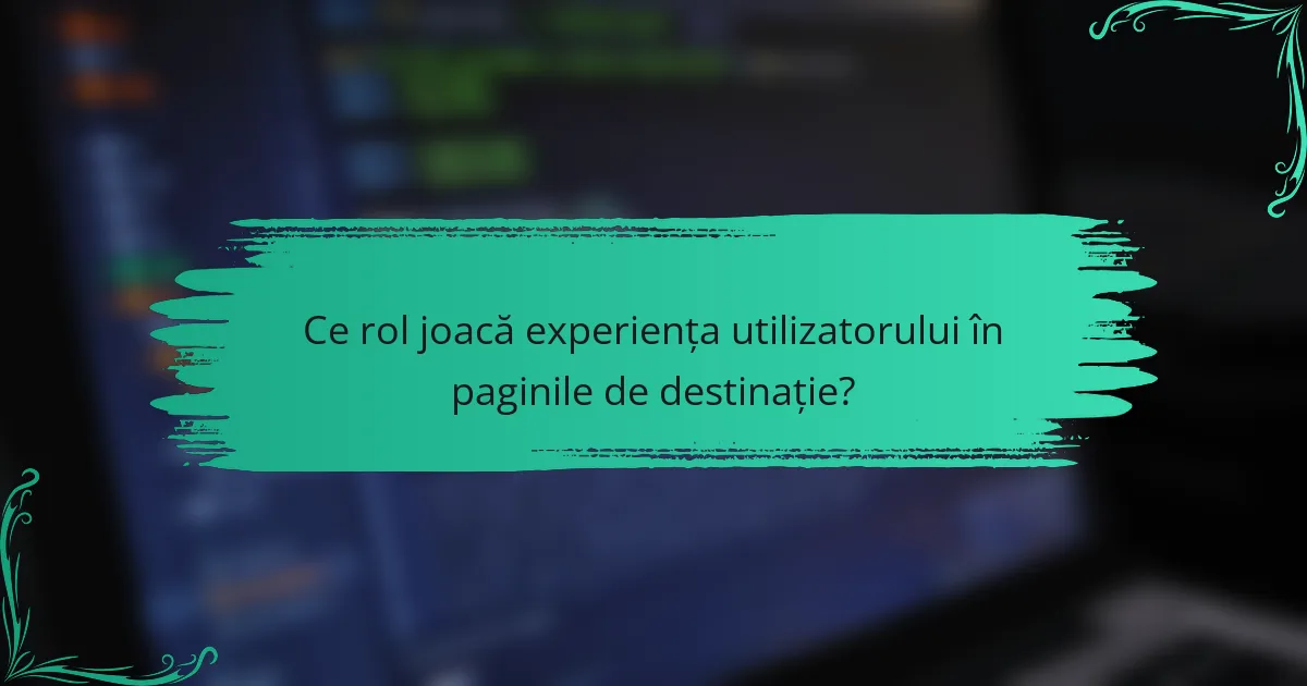 Ce rol joacă experiența utilizatorului în paginile de destinație?