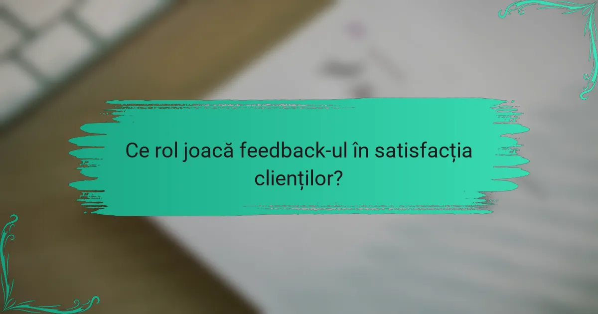 Ce rol joacă feedback-ul în satisfacția clienților?