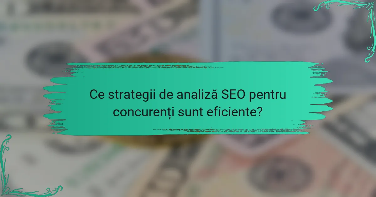 Ce strategii de analiză SEO pentru concurenți sunt eficiente?