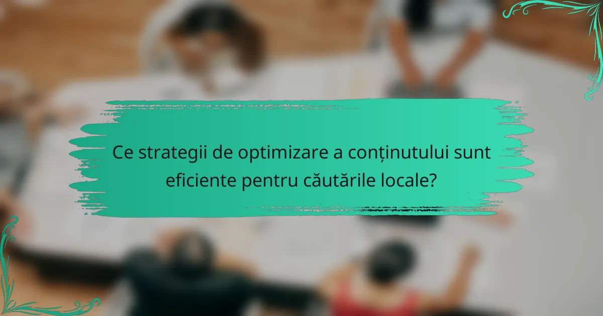 Ce strategii de optimizare a conținutului sunt eficiente pentru căutările locale?