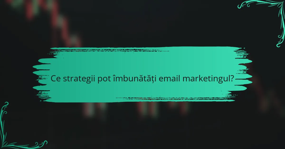 Ce strategii pot îmbunătăți email marketingul?