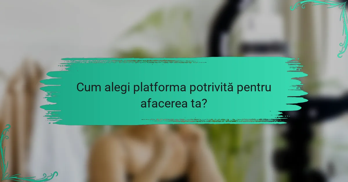Cum alegi platforma potrivită pentru afacerea ta?