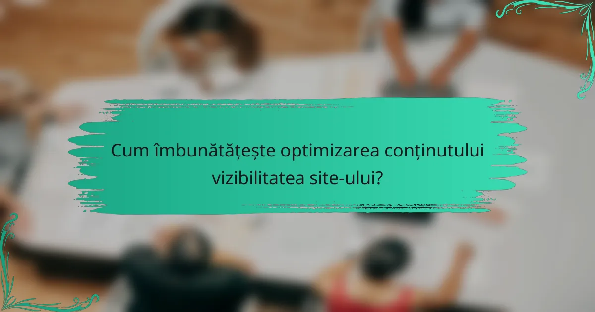 Cum îmbunătățește optimizarea conținutului vizibilitatea site-ului?