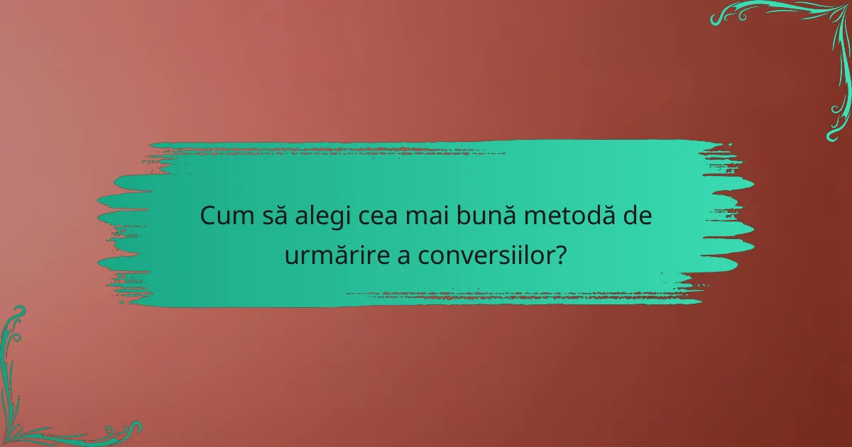 Cum să alegi cea mai bună metodă de urmărire a conversiilor?