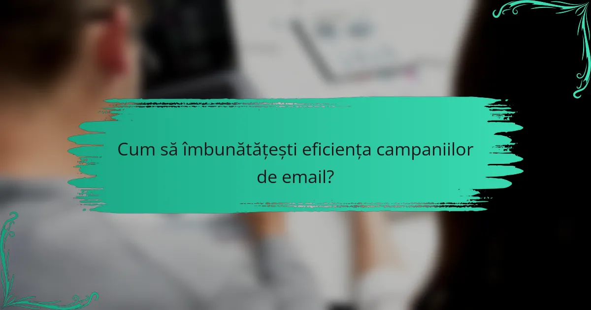 Cum să îmbunătățești eficiența campaniilor de email?