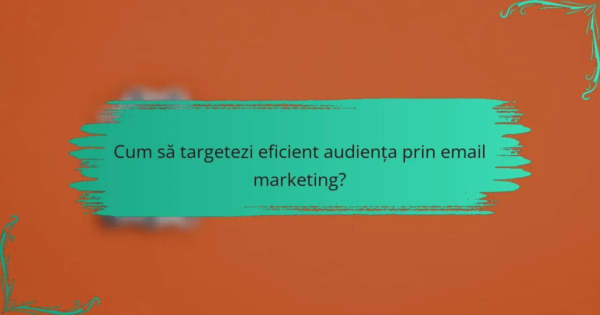 Cum să targetezi eficient audiența prin email marketing?