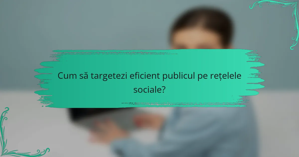 Cum să targetezi eficient publicul pe rețelele sociale?